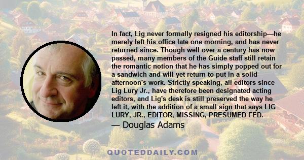 In fact, Lig never formally resigned his editorship—he merely left his office late one morning, and has never returned since. Though well over a century has now passed, many members of the Guide staff still retain the