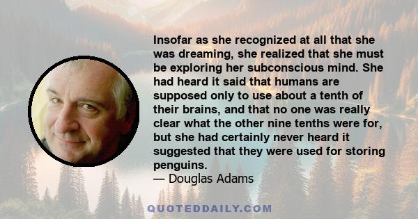 Insofar as she recognized at all that she was dreaming, she realized that she must be exploring her subconscious mind. She had heard it said that humans are supposed only to use about a tenth of their brains, and that