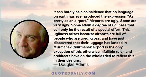 It can hardly be a coincidence that no language on earth has ever produced the expression As pretty as an airport. Airports are ugly. Some are very ugly. Some attain a degree of ugliness that can only be the result of a 