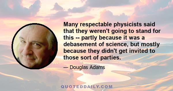 Many respectable physicists said that they weren't going to stand for this -- partly because it was a debasement of science, but mostly because they didn't get invited to those sort of parties.