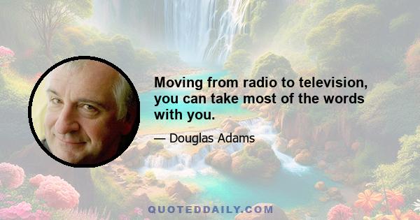 Moving from radio to television, you can take most of the words with you.