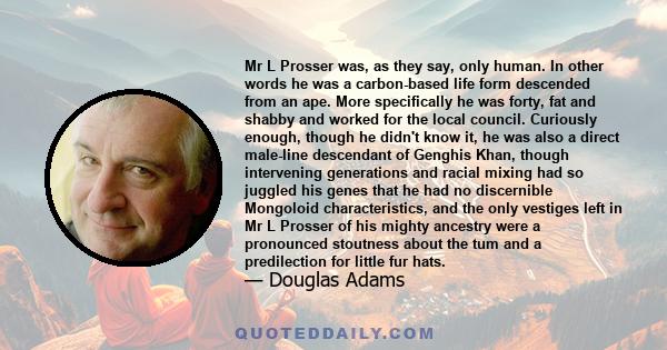 Mr L Prosser was, as they say, only human. In other words he was a carbon-based life form descended from an ape. More specifically he was forty, fat and shabby and worked for the local council. Curiously enough, though