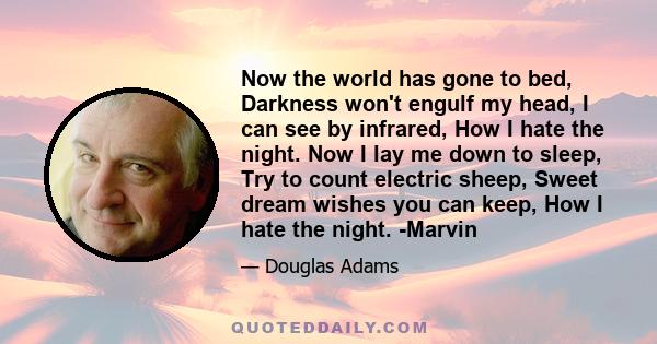 Now the world has gone to bed, Darkness won't engulf my head, I can see by infrared, How I hate the night. Now I lay me down to sleep, Try to count electric sheep, Sweet dream wishes you can keep, How I hate the night.