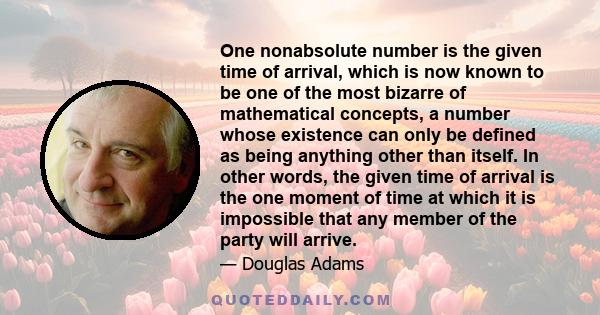 One nonabsolute number is the given time of arrival, which is now known to be one of the most bizarre of mathematical concepts, a number whose existence can only be defined as being anything other than itself. In other