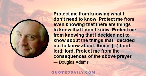 Protect me from knowing what I don't need to know. Protect me from even knowing that there are things to know that I don't know. Protect me from knowing that I decided not to know about the things that I decided not to