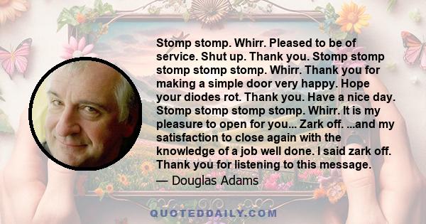 Stomp stomp. Whirr. Pleased to be of service. Shut up. Thank you. Stomp stomp stomp stomp stomp. Whirr. Thank you for making a simple door very happy. Hope your diodes rot. Thank you. Have a nice day. Stomp stomp stomp