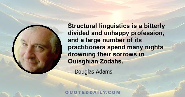 Structural linguistics is a bitterly divided and unhappy profession, and a large number of its practitioners spend many nights drowning their sorrows in Ouisghian Zodahs.