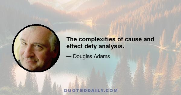 The complexities of cause and effect defy analysis.