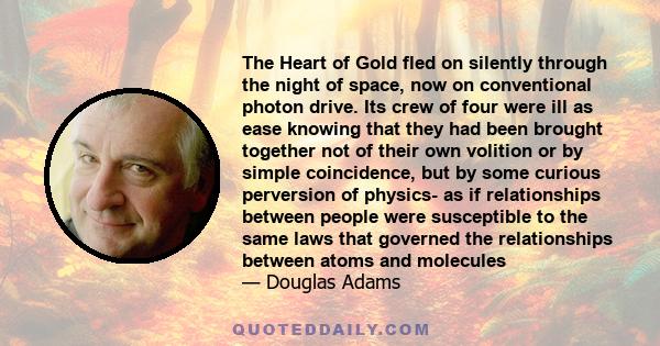 The Heart of Gold fled on silently through the night of space, now on conventional photon drive. Its crew of four were ill as ease knowing that they had been brought together not of their own volition or by simple