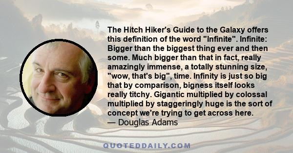 The Hitch Hiker's Guide to the Galaxy offers this definition of the word Infinite. Infinite: Bigger than the biggest thing ever and then some. Much bigger than that in fact, really amazingly immense, a totally stunning