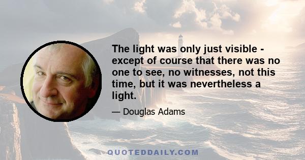 The light was only just visible - except of course that there was no one to see, no witnesses, not this time, but it was nevertheless a light.