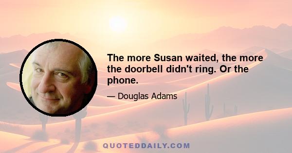 The more Susan waited, the more the doorbell didn't ring. Or the phone.