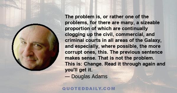 The problem is, or rather one of the problems, for there are many, a sizeable proportion of which are continually clogging up the civil, commercial, and criminal courts in all areas of the Galaxy, and especially, where