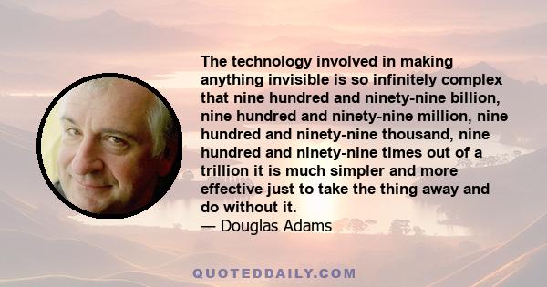 The technology involved in making anything invisible is so infinitely complex that nine hundred and ninety-nine billion, nine hundred and ninety-nine million, nine hundred and ninety-nine thousand, nine hundred and