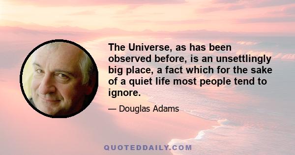 The Universe, as has been observed before, is an unsettlingly big place, a fact which for the sake of a quiet life most people tend to ignore.