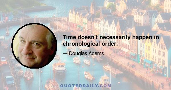 Time doesn't necessarily happen in chronological order.