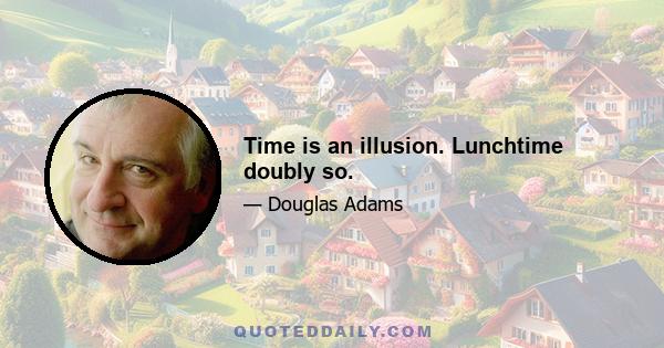 Time is an illusion. Lunchtime doubly so.