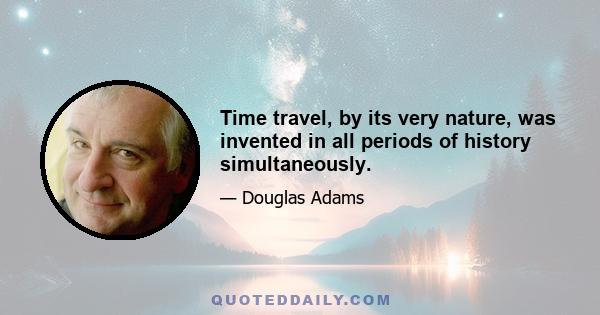 Time travel, by its very nature, was invented in all periods of history simultaneously.