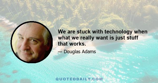 We are stuck with technology when what we really want is just stuff that works.