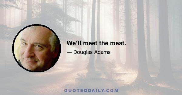 We’ll meet the meat.