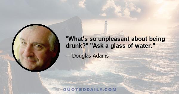 What's so unpleasant about being drunk? Ask a glass of water.