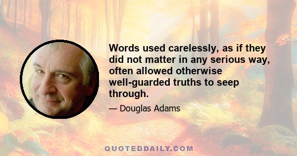 Words used carelessly, as if they did not matter in any serious way, often allowed otherwise well-guarded truths to seep through.