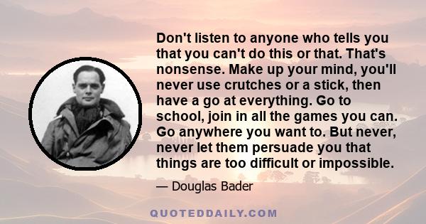 Don't listen to anyone who tells you that you can't do this or that. That's nonsense. Make up your mind, you'll never use crutches or a stick, then have a go at everything. Go to school, join in all the games you can.