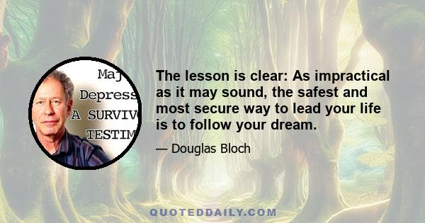 The lesson is clear: As impractical as it may sound, the safest and most secure way to lead your life is to follow your dream.