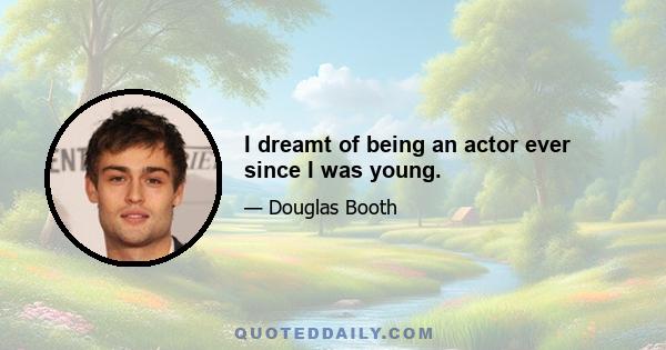 I dreamt of being an actor ever since I was young.