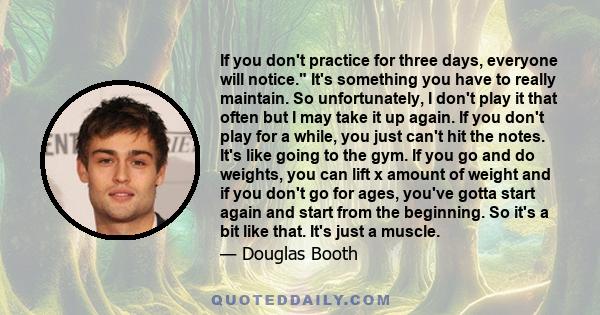 If you don't practice for three days, everyone will notice. It's something you have to really maintain. So unfortunately, I don't play it that often but I may take it up again. If you don't play for a while, you just