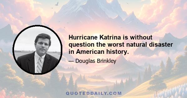 Hurricane Katrina is without question the worst natural disaster in American history.