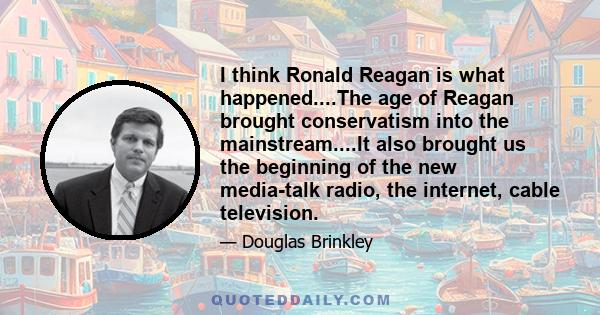 I think Ronald Reagan is what happened....The age of Reagan brought conservatism into the mainstream....It also brought us the beginning of the new media-talk radio, the internet, cable television.