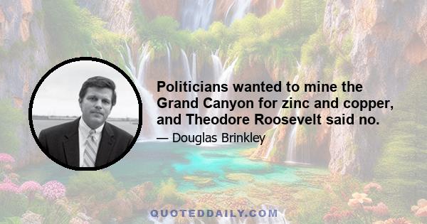 Politicians wanted to mine the Grand Canyon for zinc and copper, and Theodore Roosevelt said no.