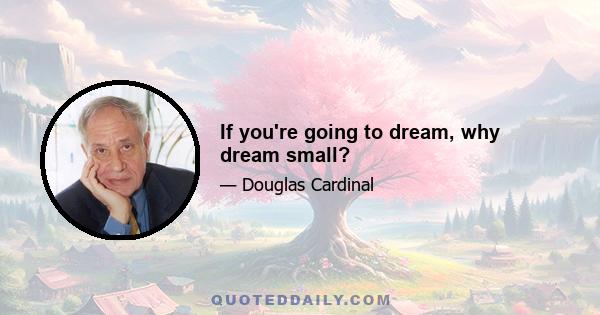 If you're going to dream, why dream small?