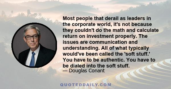 Most people that derail as leaders in the corporate world, it's not because they couldn't do the math and calculate return on investment properly. The issues are communication and understanding. All of what typically