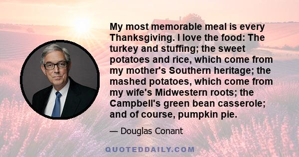 My most memorable meal is every Thanksgiving. I love the food: The turkey and stuffing; the sweet potatoes and rice, which come from my mother's Southern heritage; the mashed potatoes, which come from my wife's