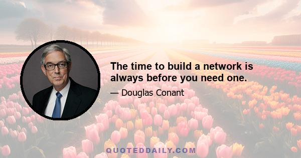 The time to build a network is always before you need one.