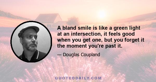 A bland smile is like a green light at an intersection, it feels good when you get one, but you forget it the moment you're past it.