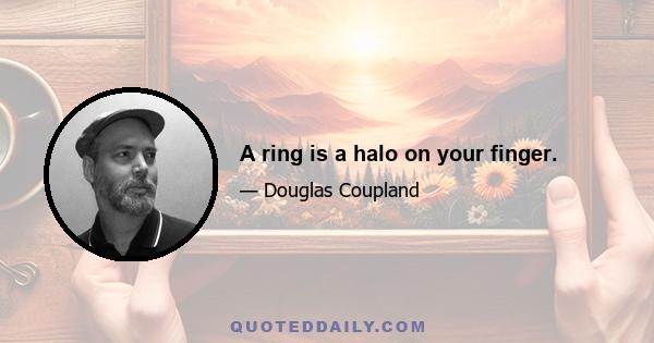 A ring is a halo on your finger.