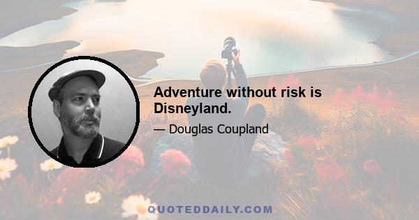 Adventure without risk is Disneyland.