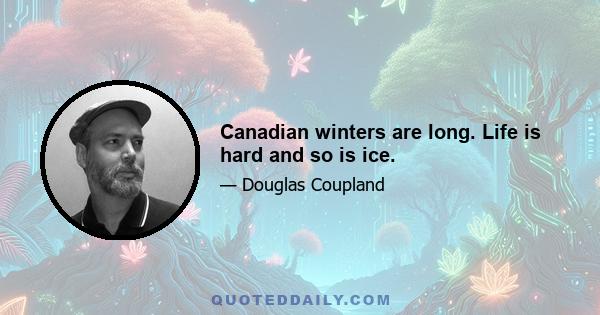 Canadian winters are long. Life is hard and so is ice.