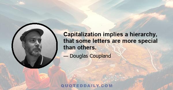 Capitalization implies a hierarchy, that some letters are more special than others.