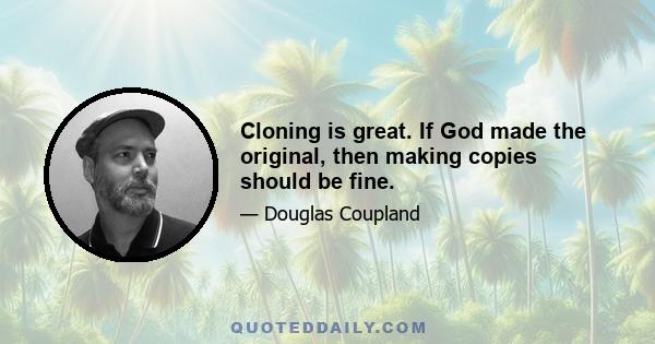 Cloning is great. If God made the original, then making copies should be fine.