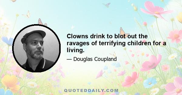 Clowns drink to blot out the ravages of terrifying children for a living.