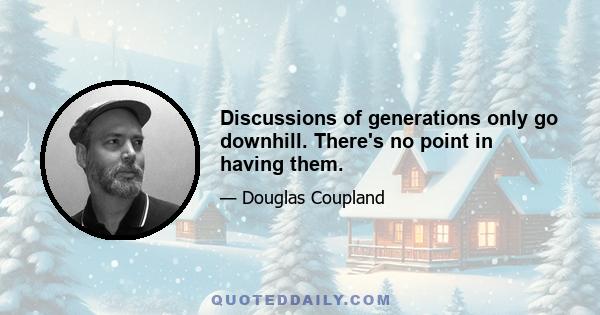 Discussions of generations only go downhill. There's no point in having them.