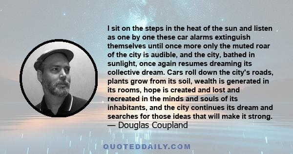 I sit on the steps in the heat of the sun and listen as one by one these car alarms extinguish themselves until once more only the muted roar of the city is audible, and the city, bathed in sunlight, once again resumes