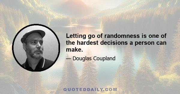 Letting go of randomness is one of the hardest decisions a person can make.