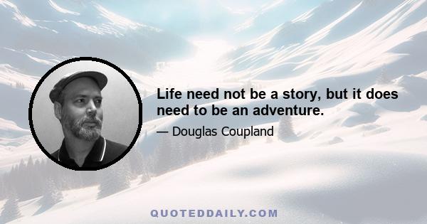 Life need not be a story, but it does need to be an adventure.