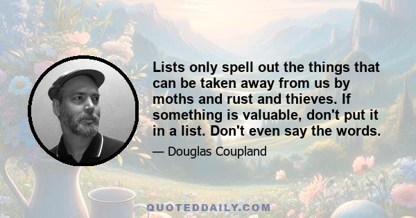 Lists only spell out the things that can be taken away from us by moths and rust and thieves. If something is valuable, don't put it in a list. Don't even say the words.