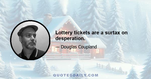 Lottery tickets are a surtax on desperation.